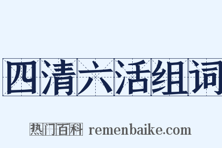 四清六活组词是什么意思的图片